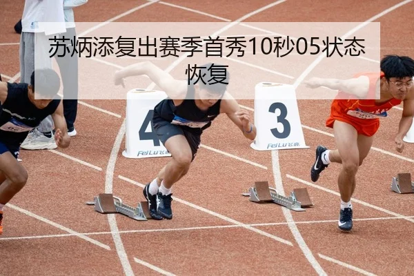 苏炳添复出赛季首秀10秒05状态恢复