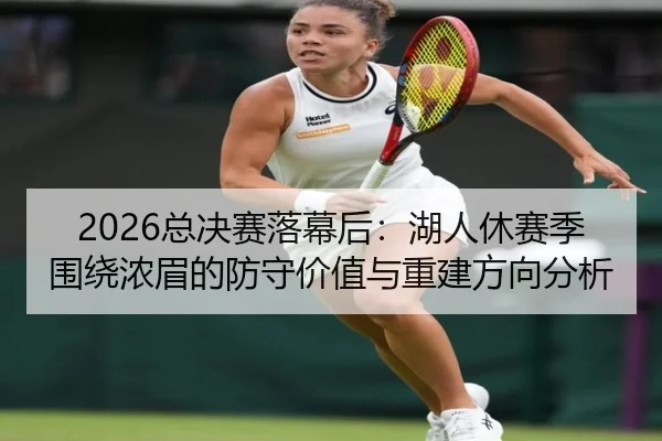 2026总决赛落幕后：湖人休赛季围绕浓眉的防守价值与重建方向分析